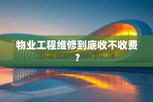 物业工程维修到底收不收费？