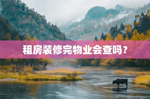 租房装修完物业会查吗？