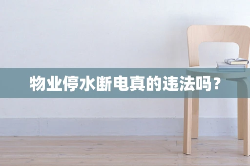 物业停水断电真的违法吗？