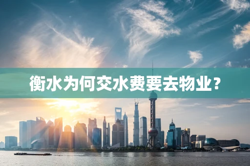 衡水为何交水费要去物业？