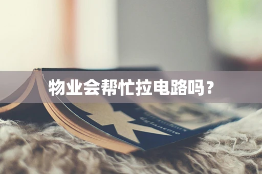 物业会帮忙拉电路吗？