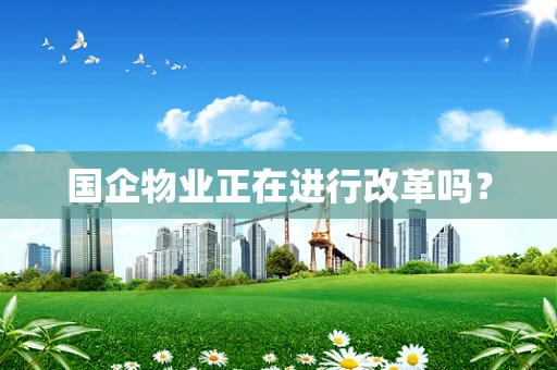 国企物业正在进行改革吗？
