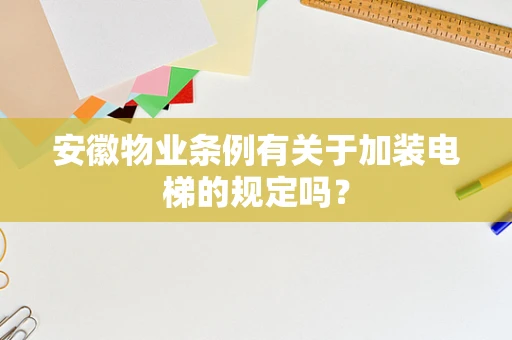安徽物业条例有关于加装电梯的规定吗？