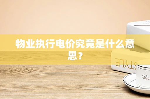 物业执行电价究竟是什么意思？