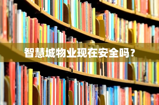 智慧城物业现在安全吗？