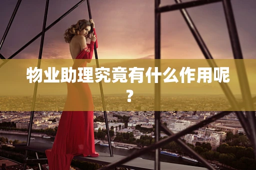 物业助理究竟有什么作用呢？