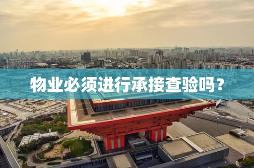 物业必须进行承接查验吗？