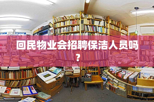 回民物业会招聘保洁人员吗？