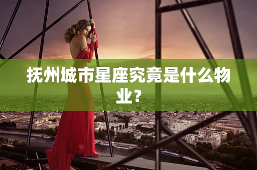 抚州城市星座究竟是什么物业？