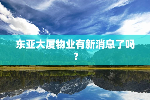 东亚大厦物业有新消息了吗？