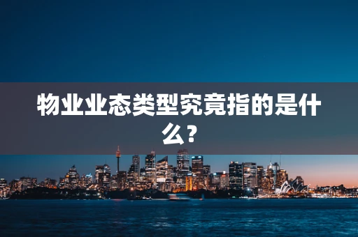物业业态类型究竟指的是什么？