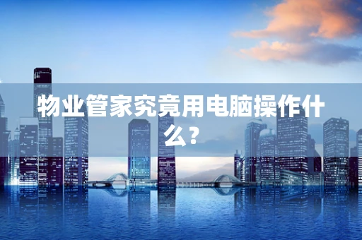 物业管家究竟用电脑操作什么？
