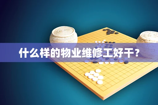 什么样的物业维修工好干？