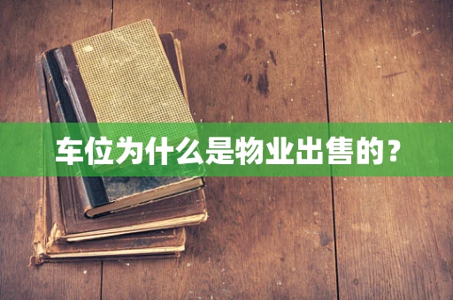 车位为什么是物业出售的？