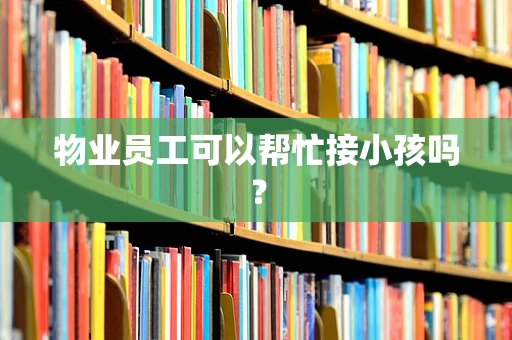 物业员工可以帮忙接小孩吗？