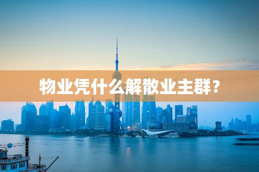 物业凭什么解散业主群？