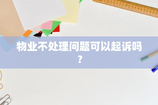 物业不处理问题可以起诉吗？