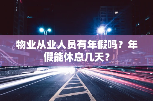 物业从业人员有年假吗？年假能休息几天？