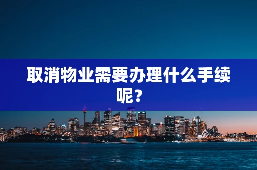 取消物业需要办理什么手续呢？