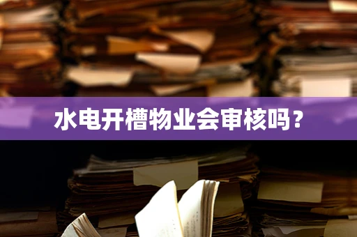 水电开槽物业会审核吗？