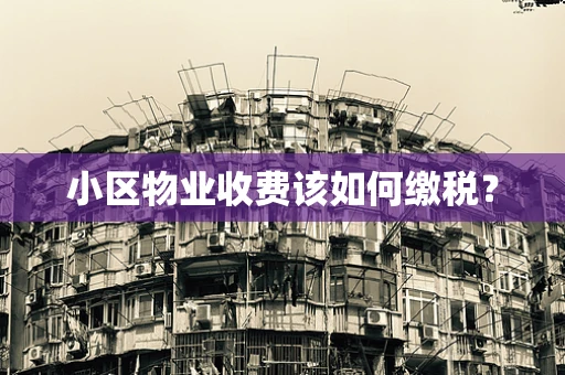 小区物业收费该如何缴税？
