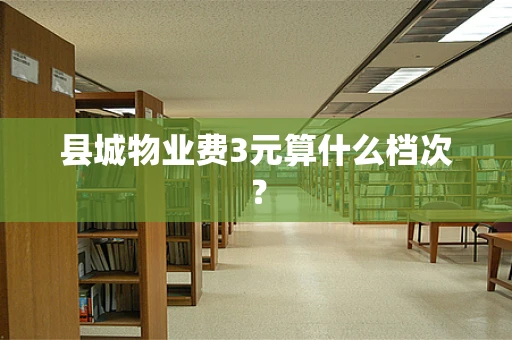 县城物业费3元算什么档次？