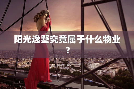 阳光逸墅究竟属于什么物业？