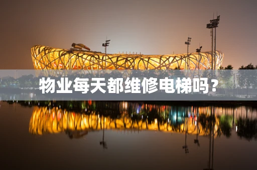 物业每天都维修电梯吗？