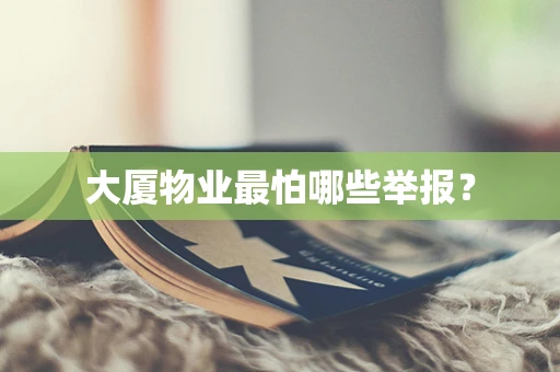 大厦物业最怕哪些举报？