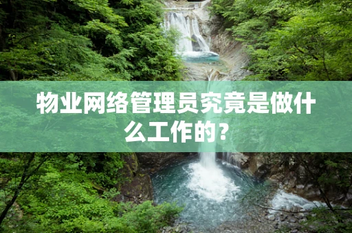 物业网络管理员究竟是做什么工作的？
