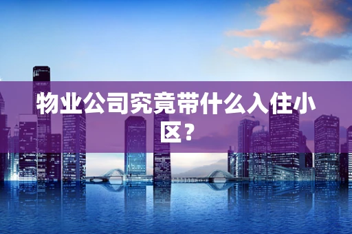 物业公司究竟带什么入住小区？