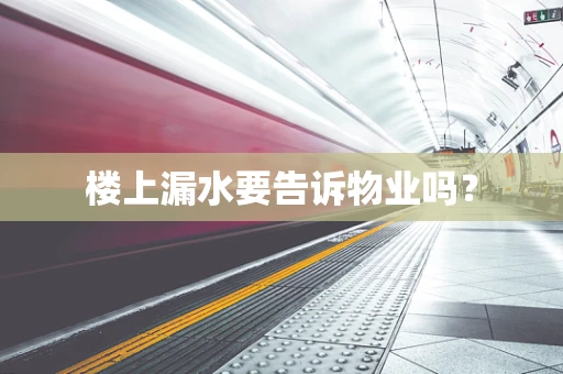 楼上漏水要告诉物业吗？