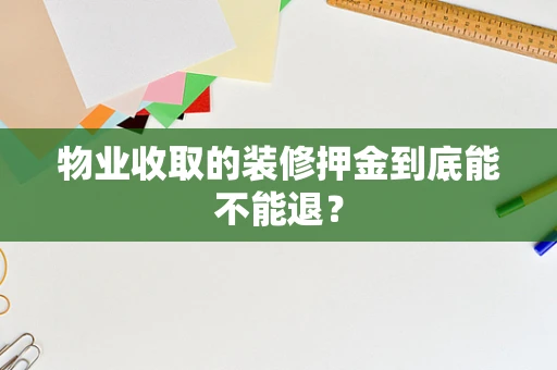 物业收取的装修押金到底能不能退？