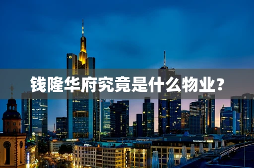 钱隆华府究竟是什么物业？