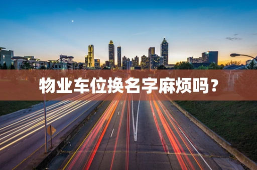 物业车位换名字麻烦吗？