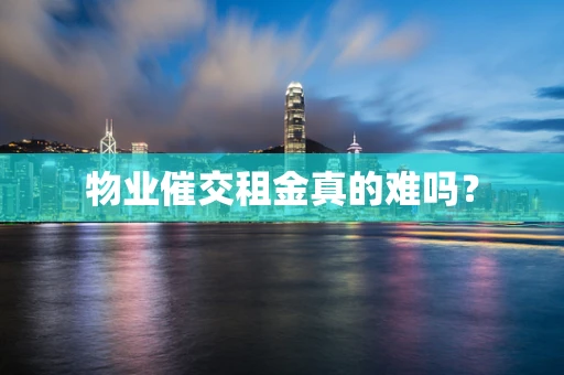 物业催交租金真的难吗？