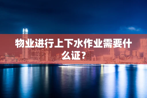 物业进行上下水作业需要什么证？