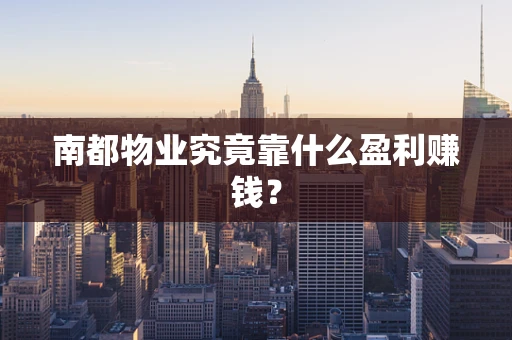 南都物业究竟靠什么盈利赚钱？