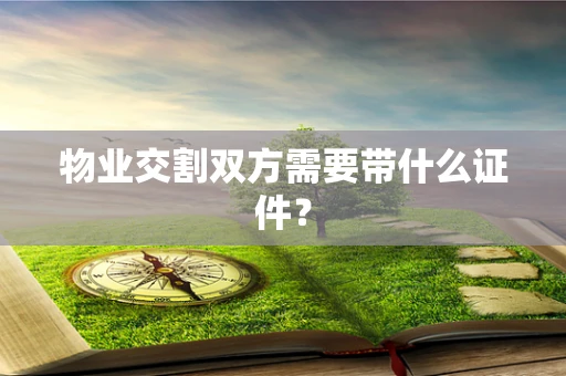物业交割双方需要带什么证件？