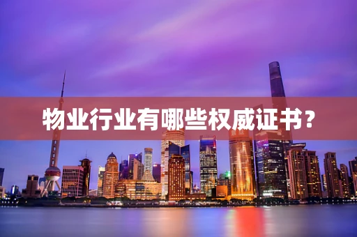 物业行业有哪些权威证书？