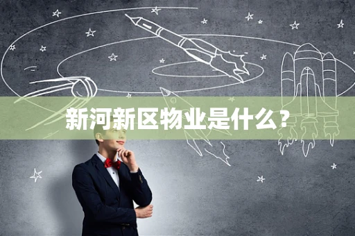 新河新区物业是什么？