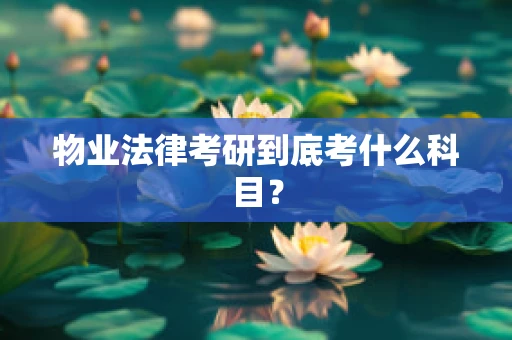 物业法律考研到底考什么科目？