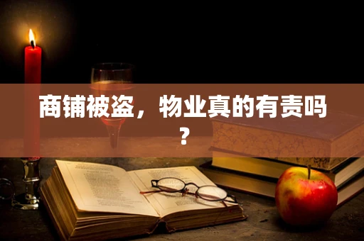 商铺被盗，物业真的有责吗？