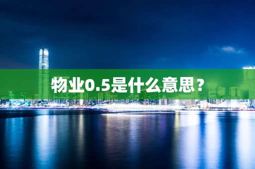 物业0.5是什么意思？