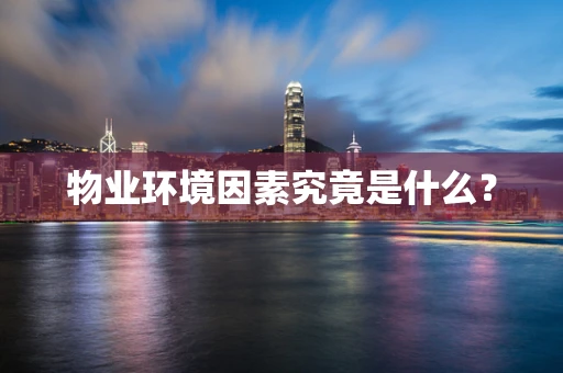 物业环境因素究竟是什么？