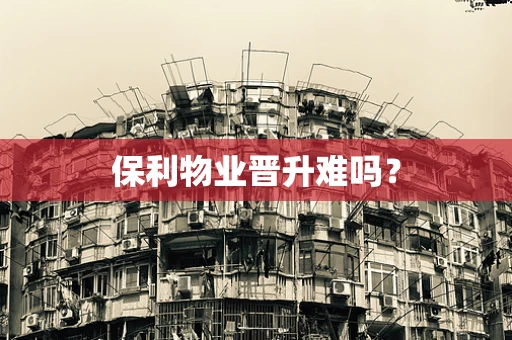 保利物业晋升难吗？