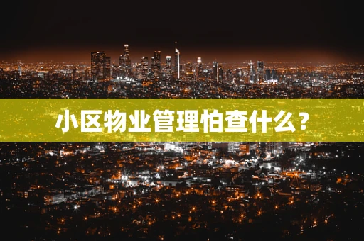 小区物业管理怕查什么？