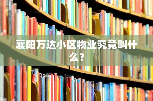 襄阳万达小区物业究竟叫什么？