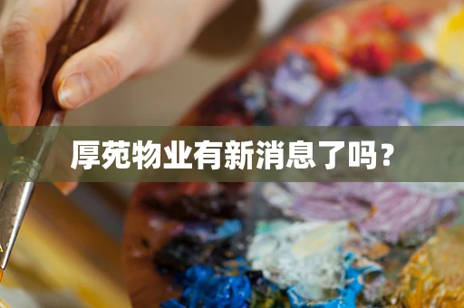 厚苑物业有新消息了吗？
