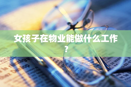 女孩子在物业能做什么工作？